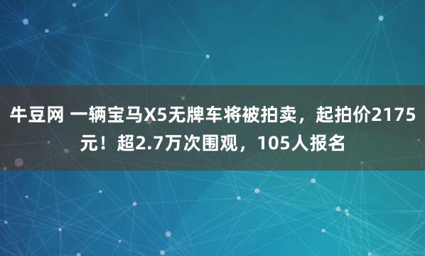 牛豆网 一辆宝马X5无牌车将被拍卖，起拍价2175元！超2.7万次围观，105人报名