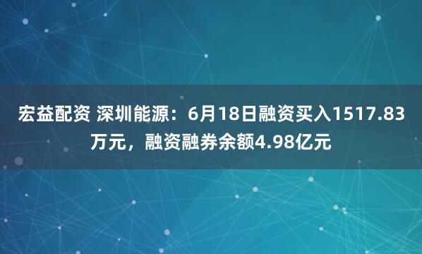 宏益配资 深圳能源：6月18日融资买入1517.83万元，融资融券余额4.98亿元