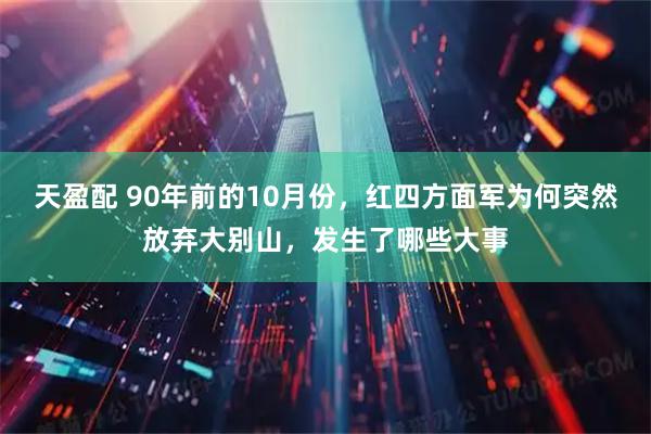 天盈配 90年前的10月份，红四方面军为何突然放弃大别山，发生了哪些大事
