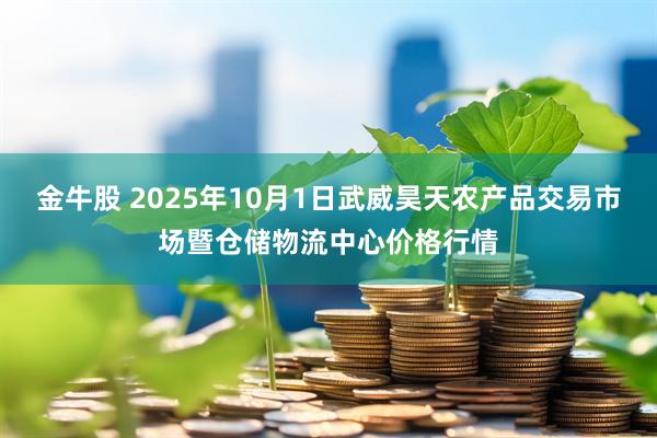 金牛股 2025年10月1日武威昊天农产品交易市场暨仓储物流中心价格行情