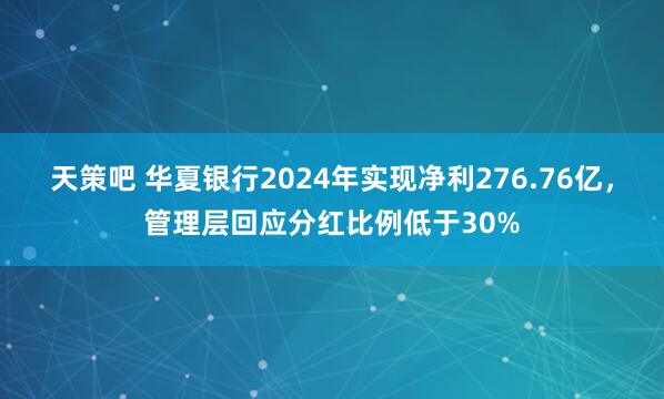 天策吧 华夏银行2024年实现净利276.76亿，管理层回应分红比例低于30%