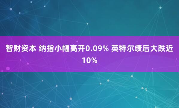 智财资本 纳指小幅高开0.09% 英特尔绩后大跌近10%