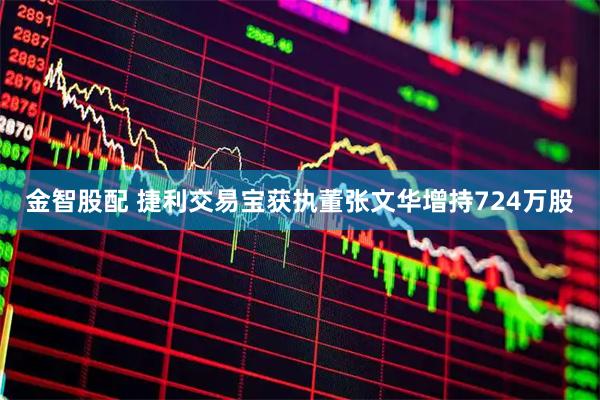 金智股配 捷利交易宝获执董张文华增持724万股