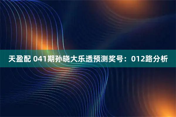天盈配 041期孙晓大乐透预测奖号：012路分析