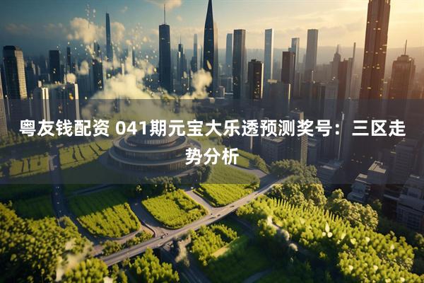 粤友钱配资 041期元宝大乐透预测奖号：三区走势分析