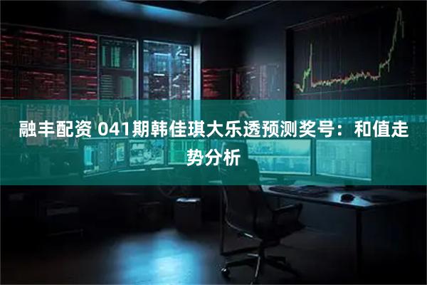融丰配资 041期韩佳琪大乐透预测奖号：和值走势分析